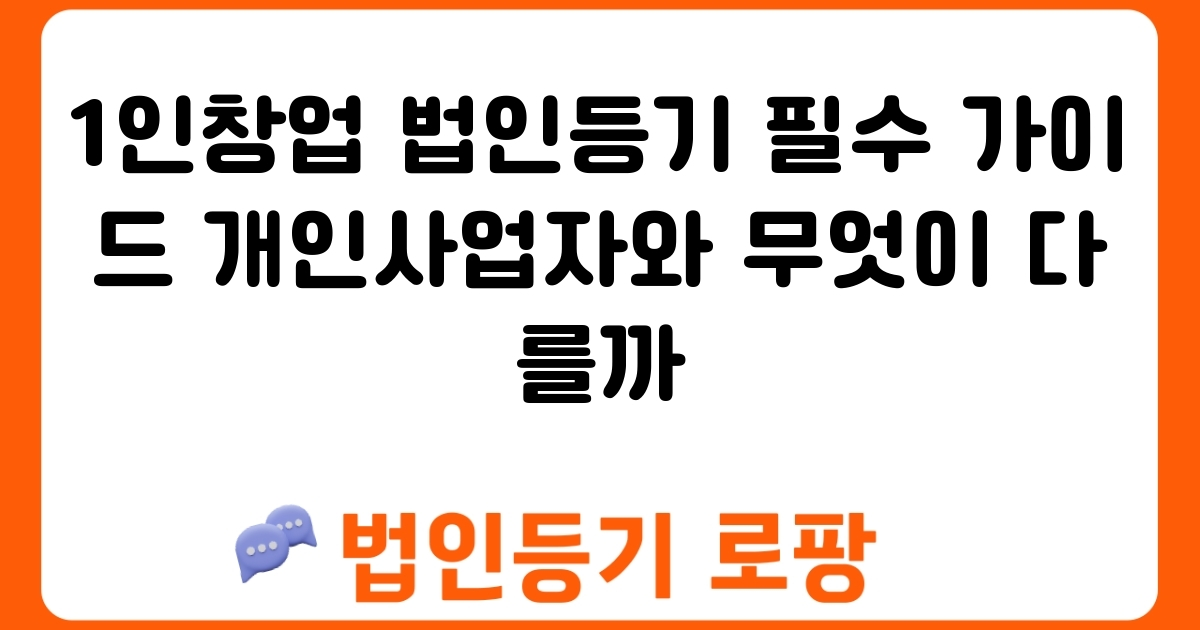 1인창업 법인등기 필수 가이드 개인사업자와 무엇이 다를까