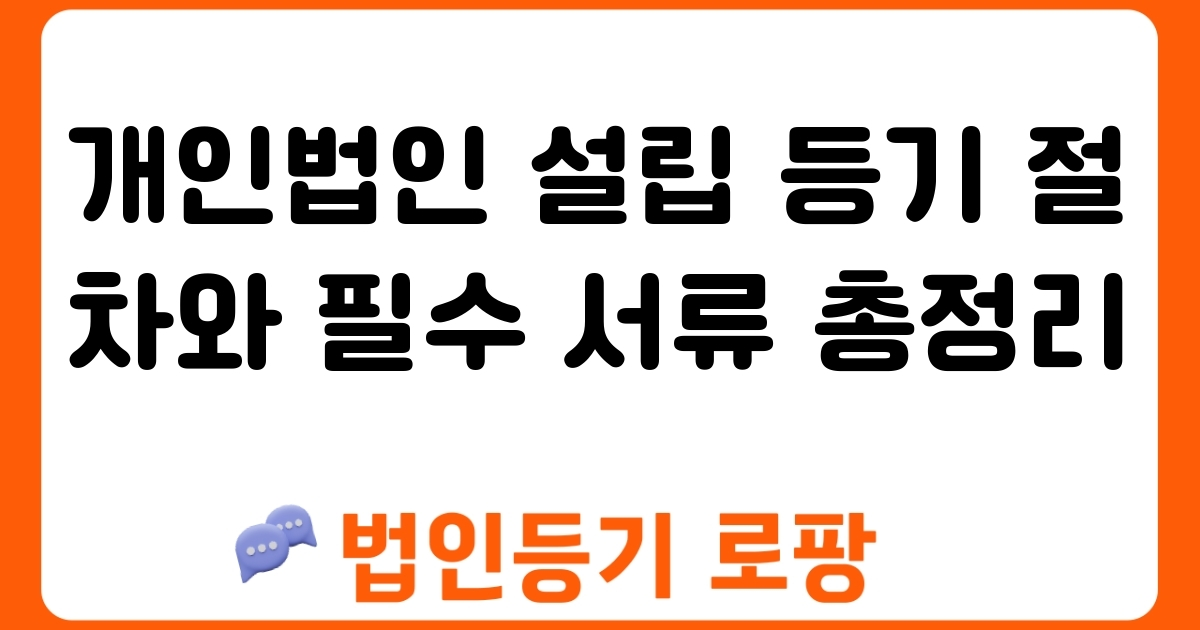 개인법인 설립 등기 절차와 필수 서류 총정리