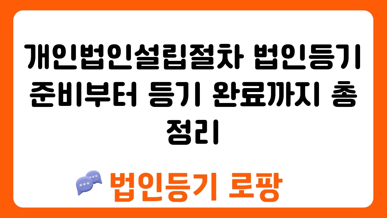 개인법인설립절차 법인등기 준비부터 등기 완료까지 총정리