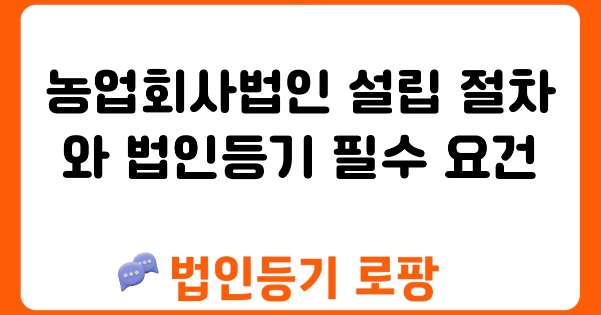 농업회사법인 설립 절차와 법인등기 필수 요건