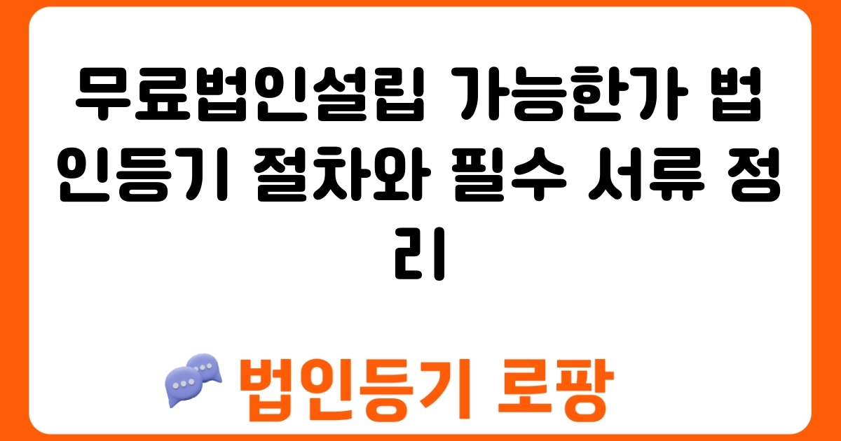 무료법인설립 가능한가 법인등기 절차와 필수 서류 정리