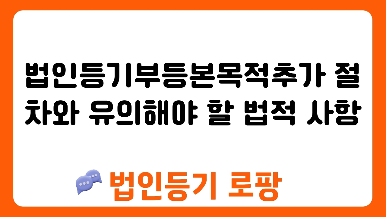 법인등기부등본목적추가 절차와 유의해야 할 법적 사항