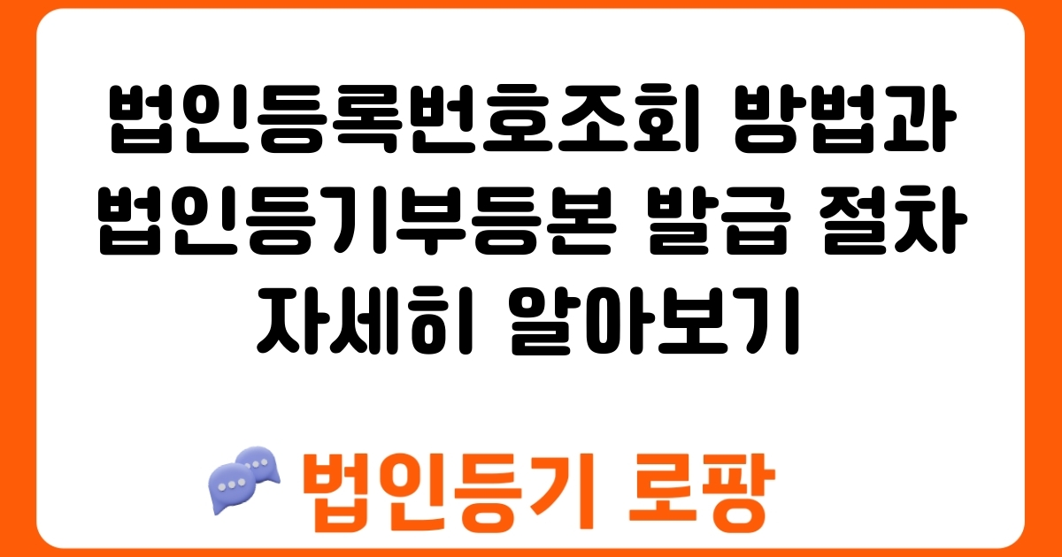 법인등록번호조회 방법과 법인등기부등본 발급 절차 자세히 알아보기