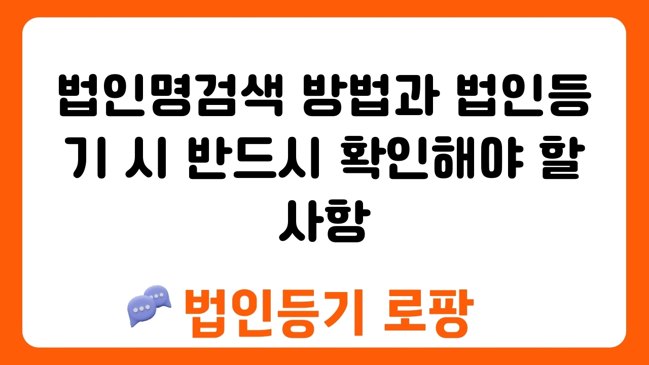 법인명검색 방법과 법인등기 시 반드시 확인해야 할 사항