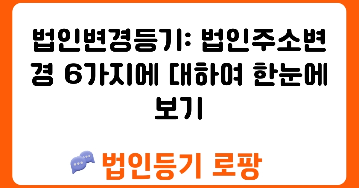 법인변경등기: 법인주소변경 6가지에 대하여 한눈에 보기