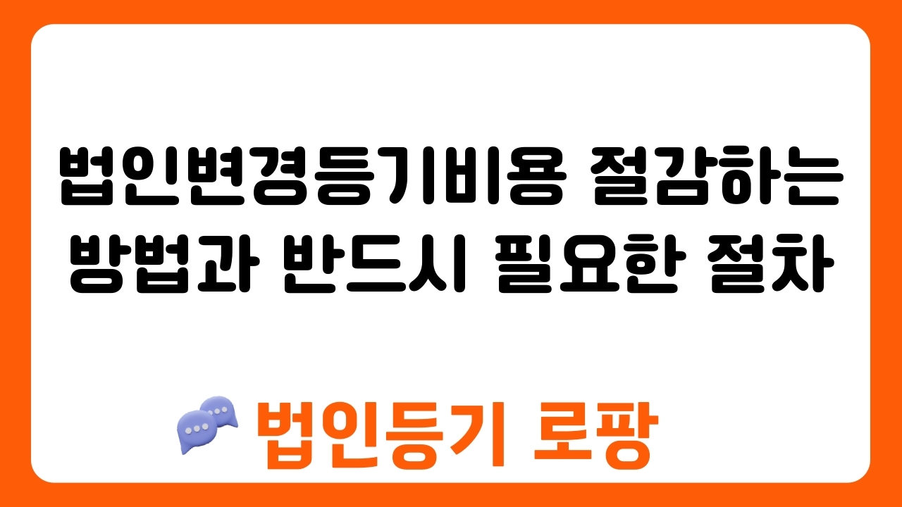 법인변경등기비용 절감하는 방법과 반드시 필요한 절차