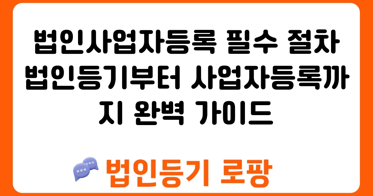 법인사업자등록 필수 절차 법인등기부터 사업자등록까지 완벽 가이드