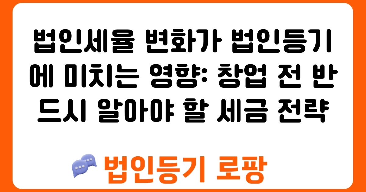 법인세율 변화가 법인등기에 미치는 영향: 창업 전 반드시 알아야 할 세금 전략