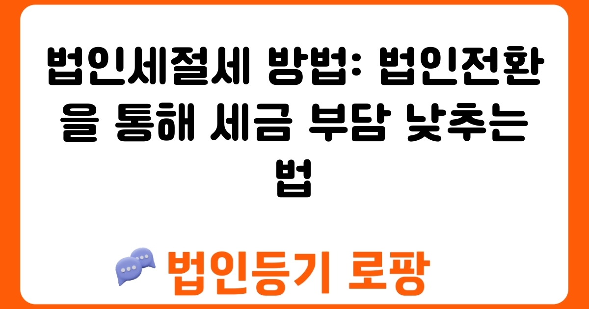 법인세절세 방법: 법인전환을 통해 세금 부담 낮추는 법