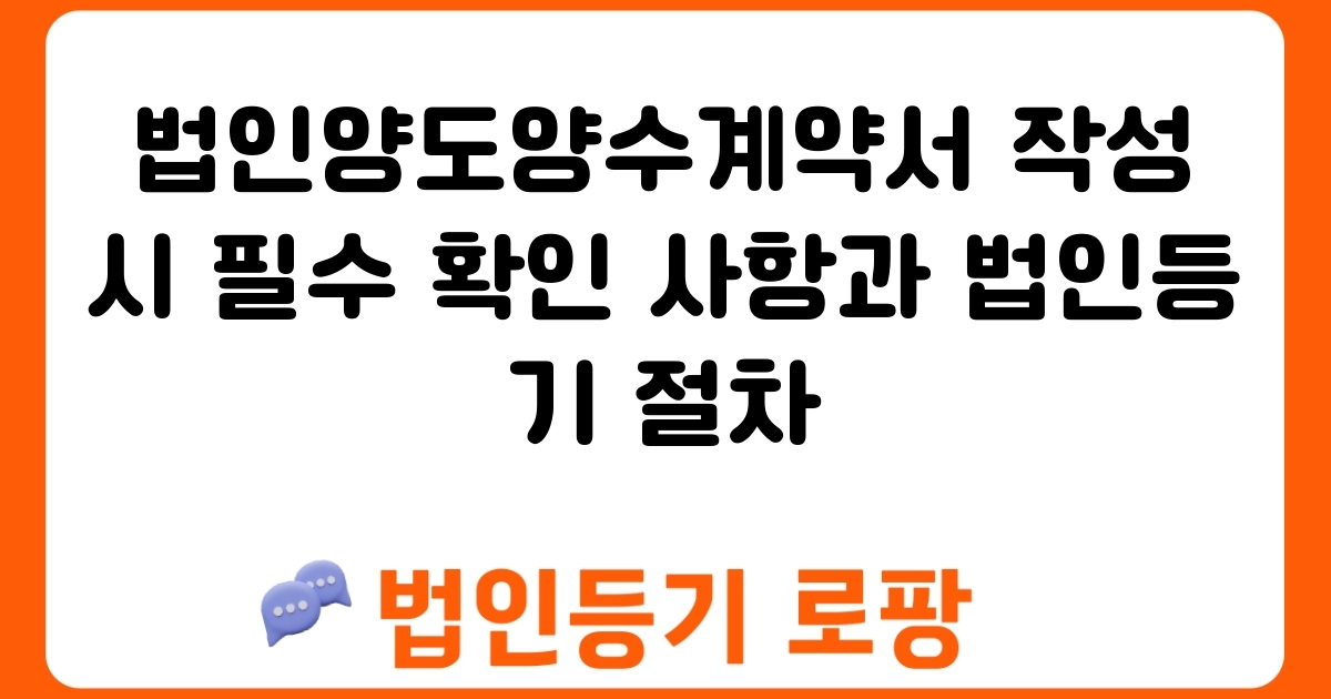 법인양도양수계약서 작성 시 필수 확인 사항과 법인등기 절차