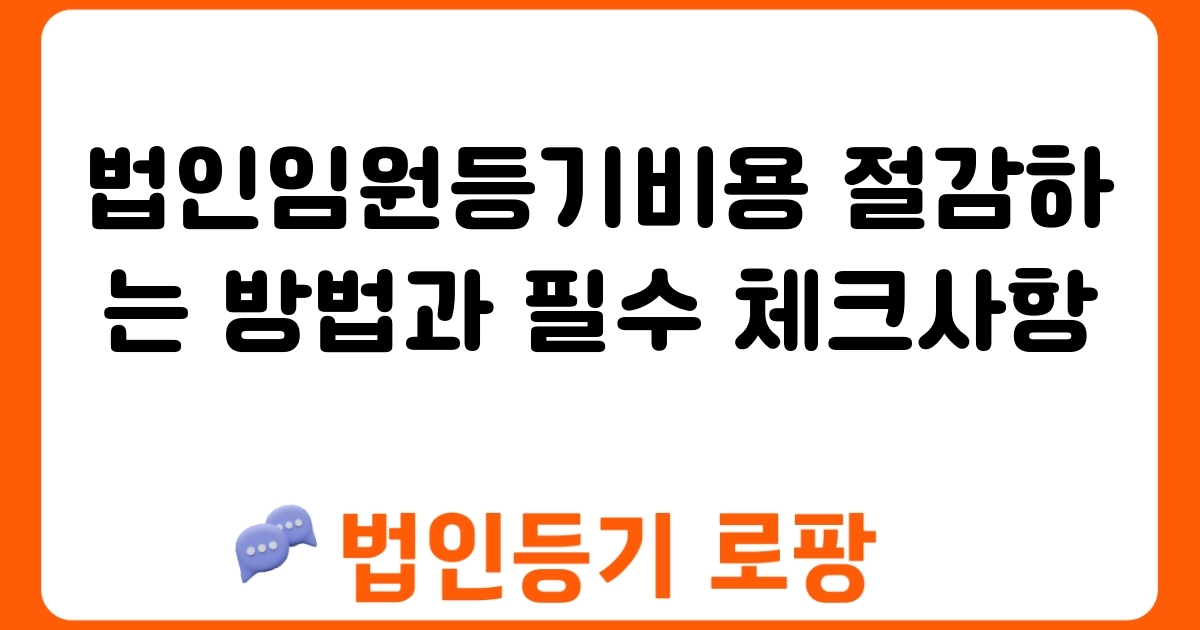 법인임원등기비용 절감하는 방법과 필수 체크사항