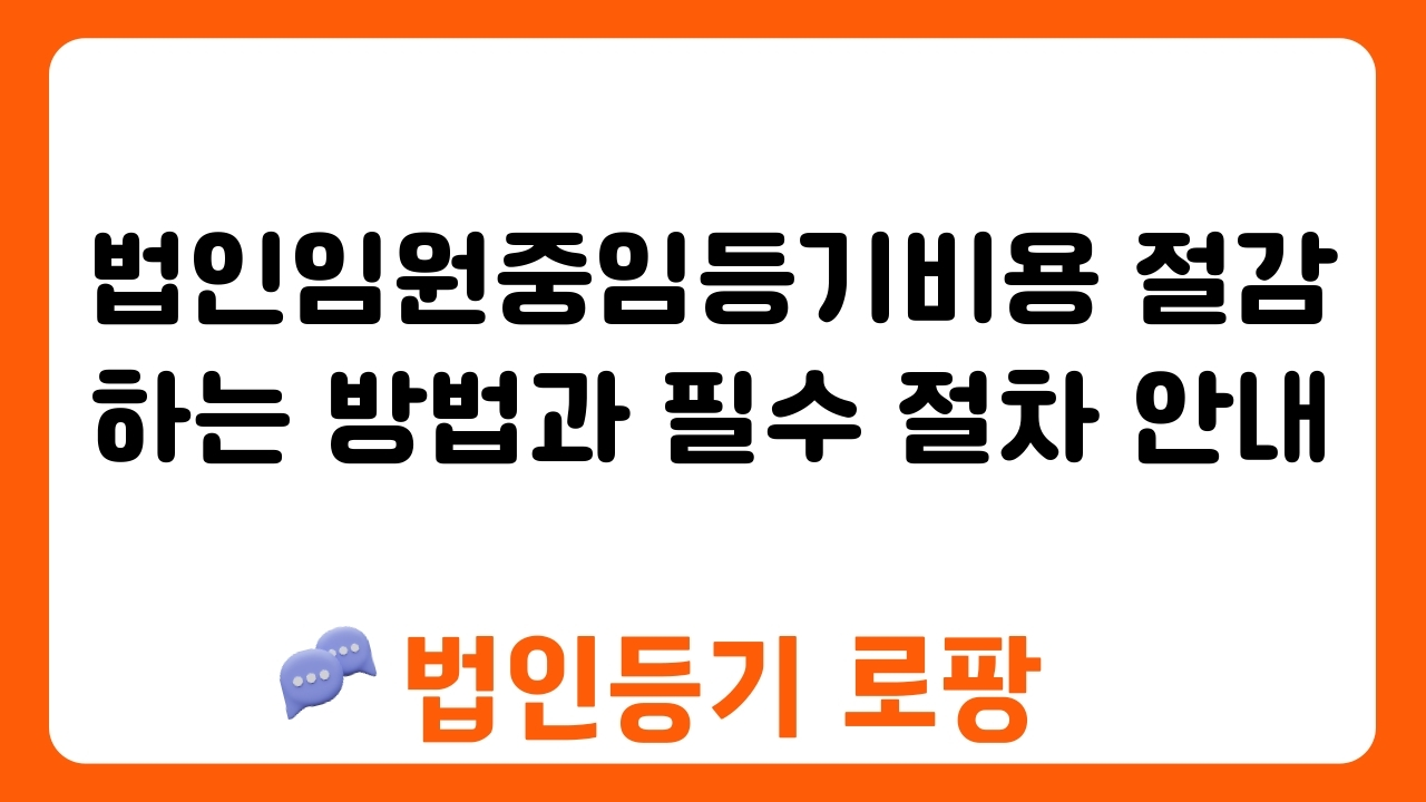 법인임원중임등기비용 절감하는 방법과 필수 절차 안내