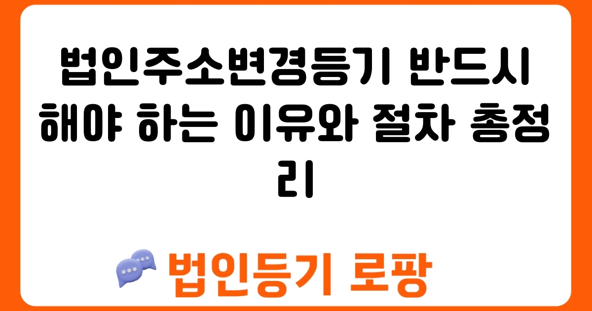 법인주소변경등기 반드시 해야 하는 이유와 절차 총정리