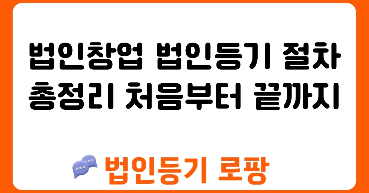 법인창업 법인등기 절차 총정리 처음부터 끝까지