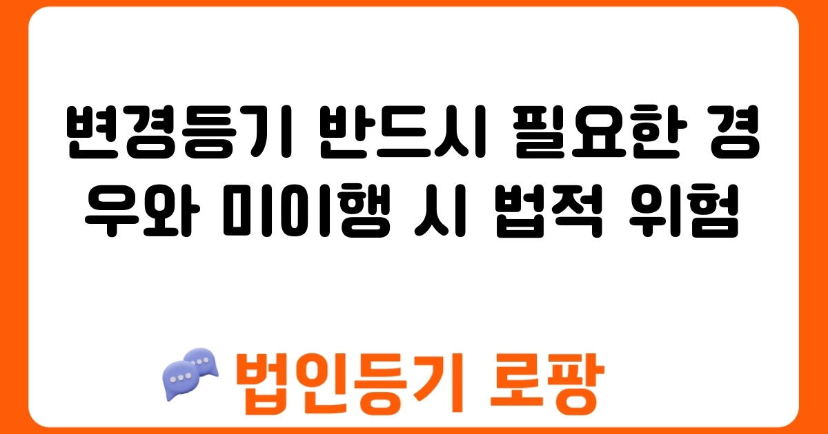 변경등기 반드시 필요한 경우와 미이행 시 법적 위험