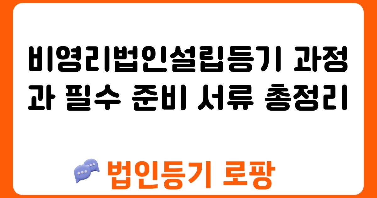 비영리법인설립등기 과정과 필수 준비 서류 총정리