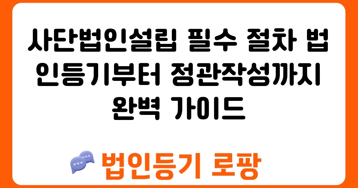 사단법인설립 필수 절차 법인등기부터 정관작성까지 완벽 가이드