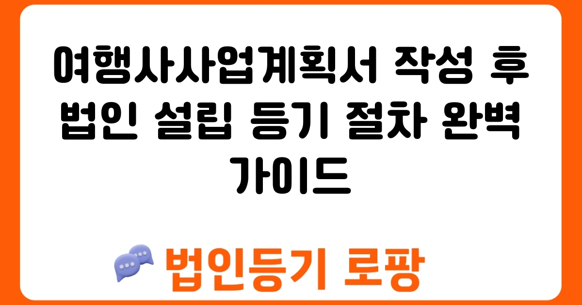 여행사사업계획서 작성 후 법인 설립 등기 절차 완벽 가이드