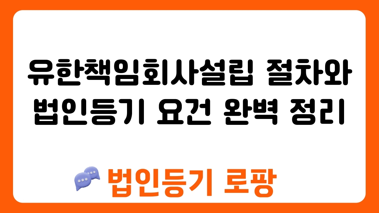 유한책임회사설립 절차와 법인등기 요건 완벽 정리