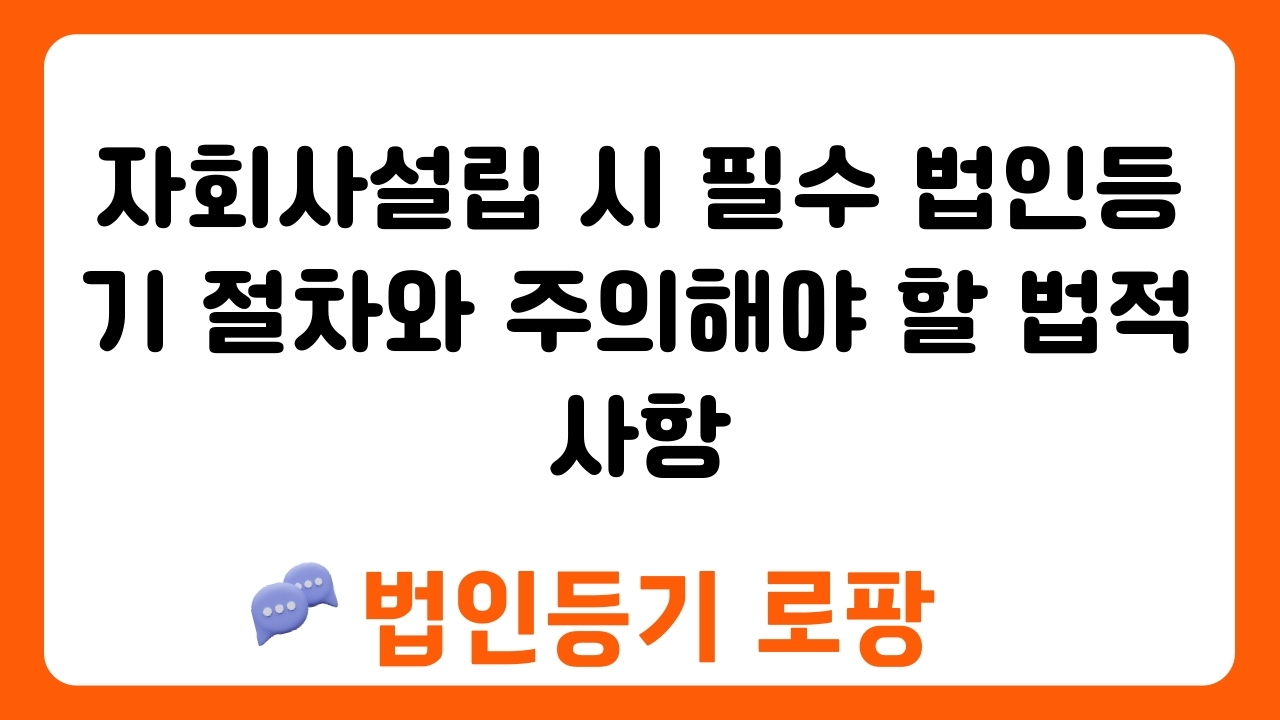 자회사설립 시 필수 법인등기 절차와 주의해야 할 법적 사항