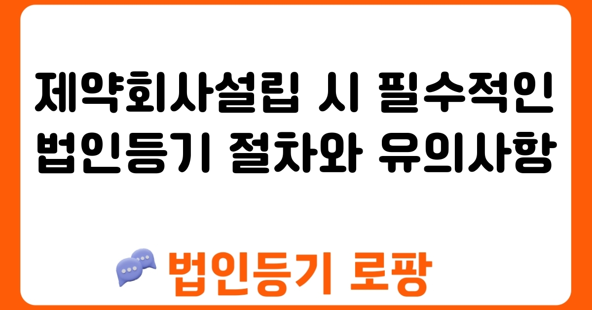 제약회사설립 시 필수적인 법인등기 절차와 유의사항