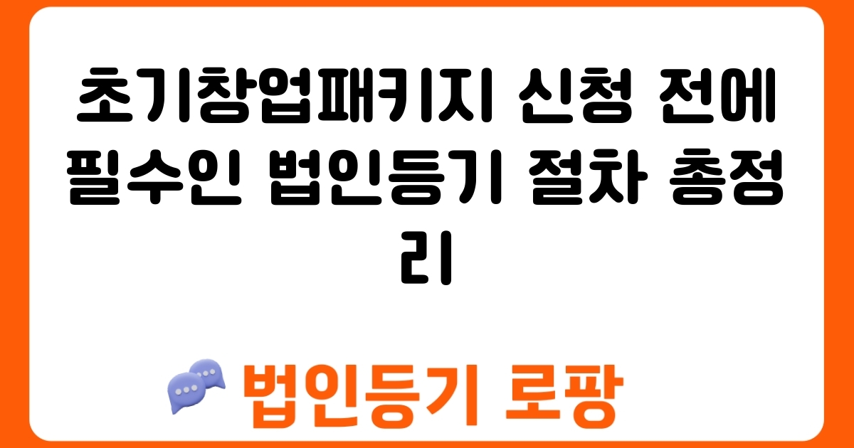 초기창업패키지 신청 전에 필수인 법인등기 절차 총정리