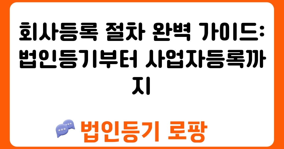 회사등록 절차 완벽 가이드: 법인등기부터 사업자등록까지